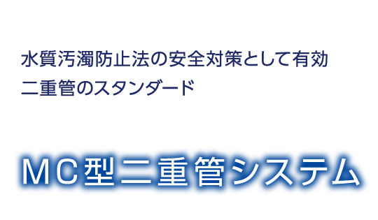 水質汚濁防止法の安全対策として有効 二重管のスタンダード MC型二重管システム